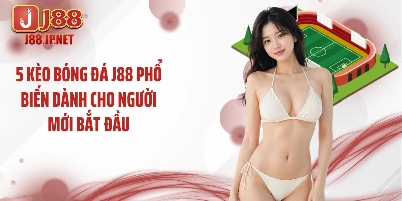 5 kèo bóng đá J88 phổ biến dành cho người mới bắt đầu