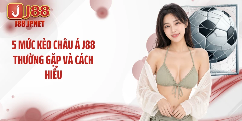5 mức kèo châu Á J88 thường gặp và cách hiểu