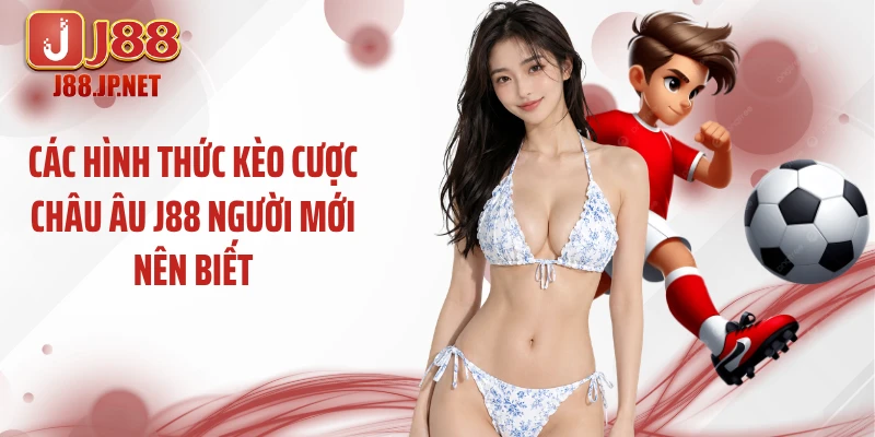 Các hình thức kèo cược châu Âu J88 người mới nên biết