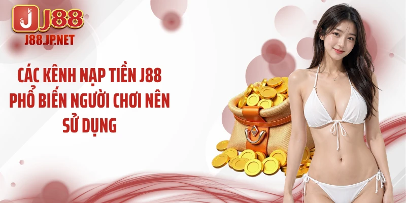 Các kênh nạp tiền J88 phổ biến người chơi nên sử dụng