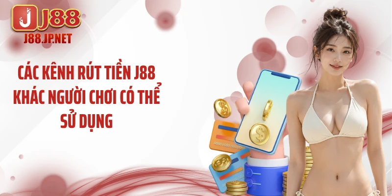 Các kênh rút tiền J88 khác người chơi có thể sử dụng