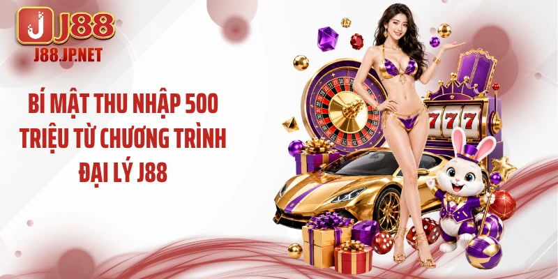 Bí Mật Thu Nhập 500 Triệu Từ Chương Trình Đại Lý J88