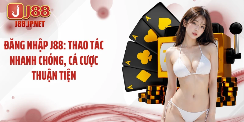 Đăng Nhập J88: Thao Tác Nhanh Chóng, Cá Cược Thuận Tiện