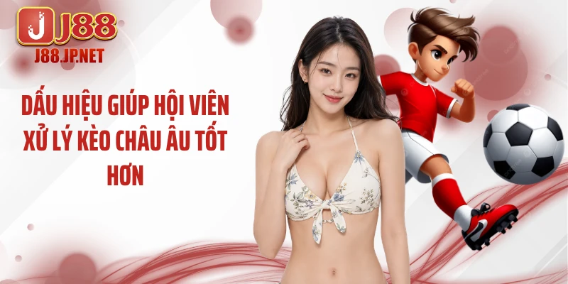Dấu hiệu giúp hội viên xử lý kèo châu Âu tốt hơn