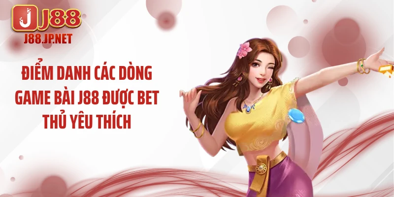 Điểm danh các dòng game bài J88 được bet thủ yêu thích