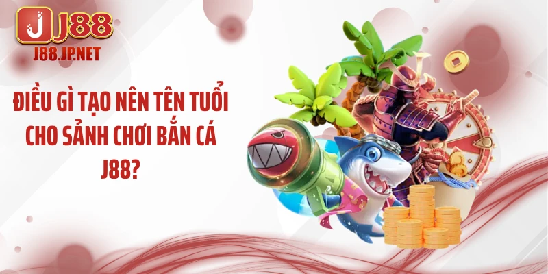 Điều gì tạo nên tên tuổi cho sảnh chơi bắn cá J88?