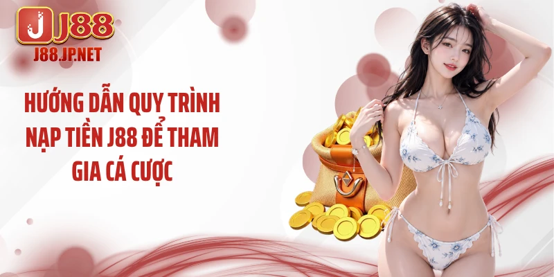 Hướng dẫn quy trình nạp tiền J88 để tham gia cá cược