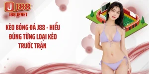 Kèo Bóng Đá J88 - Hiểu Đúng Từng Loại Kèo Trước Trận 
