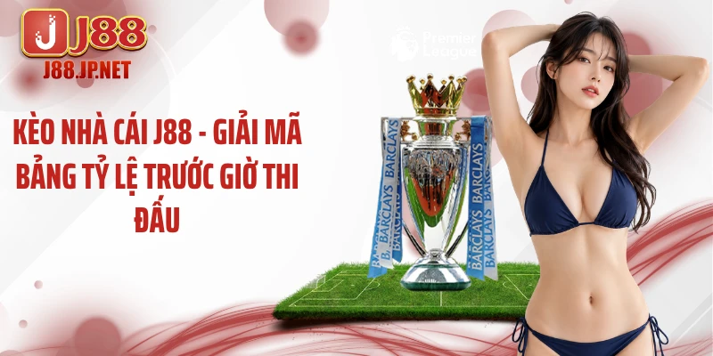 Kèo Nhà Cái J88 - Giải Mã Bảng Tỷ Lệ Trước Giờ Thi Đấu