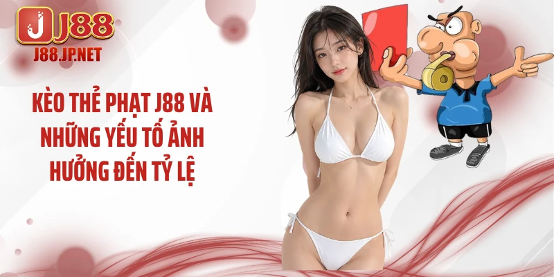 Kèo thẻ phạt J88 và những yếu tố ảnh hưởng đến tỷ lệ