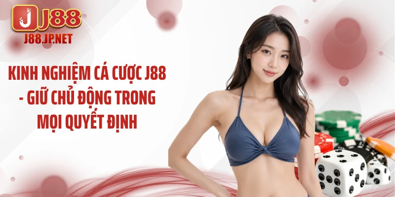 Kinh Nghiệm Cá Cược J88 - Giữ Chủ Động Trong Mọi Quyết Định