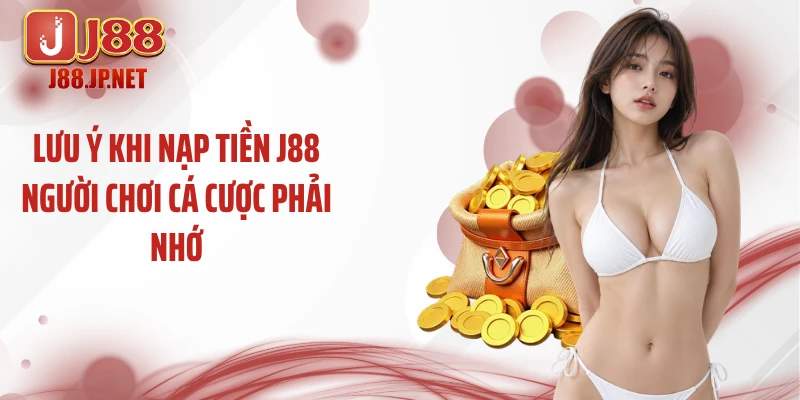 Lưu ý khi nạp tiền J88 người chơi cá cược phải nhớ