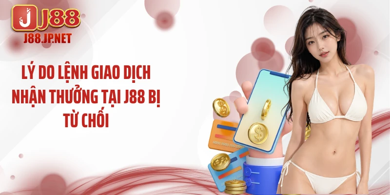 Lý do lệnh giao dịch nhận thưởng tại J88 bị từ chối