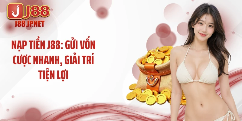 Nạp Tiền J88: Gửi Vốn Cược Nhanh, Giải Trí Tiện Lợi