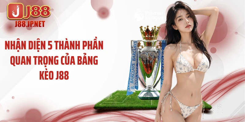 Nhận diện 5 thành phần quan trọng của bảng kèo J88