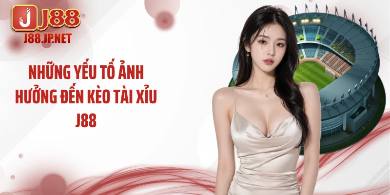 Những yếu tố ảnh hưởng đến kèo tài xỉu J88