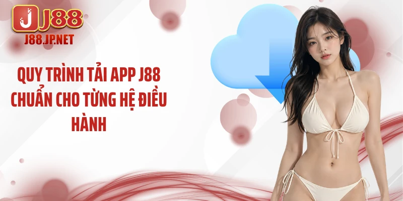 Quy trình tải app J88 chuẩn cho từng hệ điều hành
