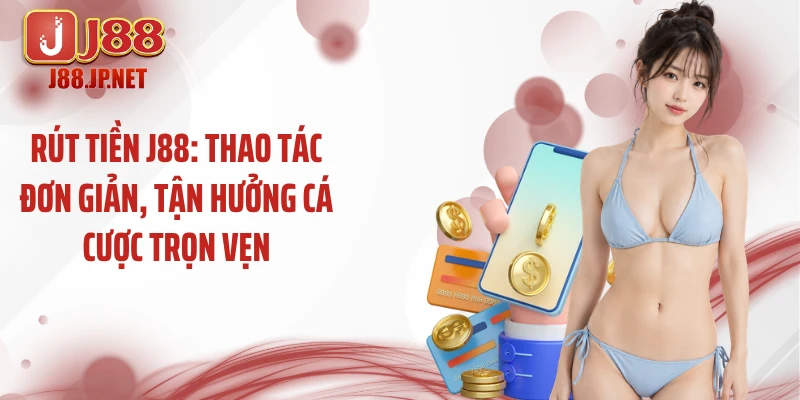 Rút Tiền J88: Thao Tác Đơn Giản, Tận Hưởng Cá Cược Trọn Vẹn