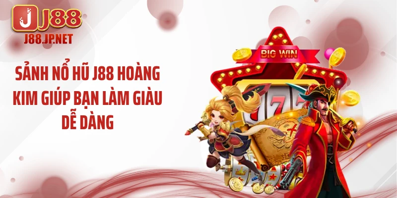 Sảnh nổ hũ J88 hoàng kim giúp bạn làm giàu dễ dàng