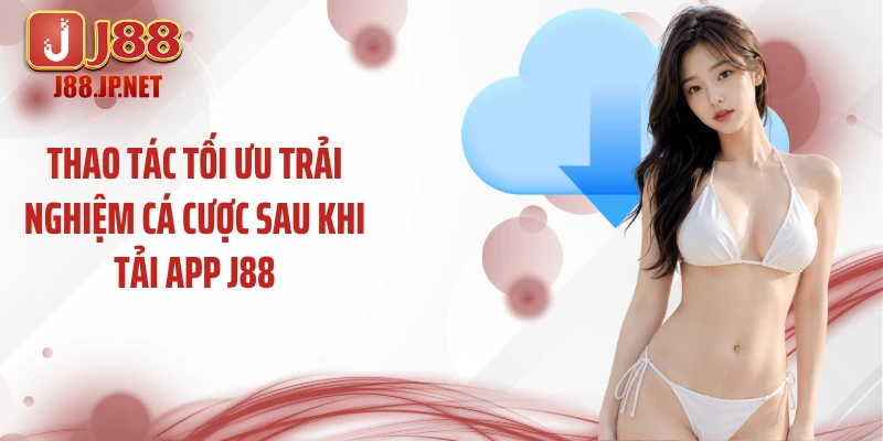 Thao tác tối ưu trải nghiệm cá cược sau khi tải app J88