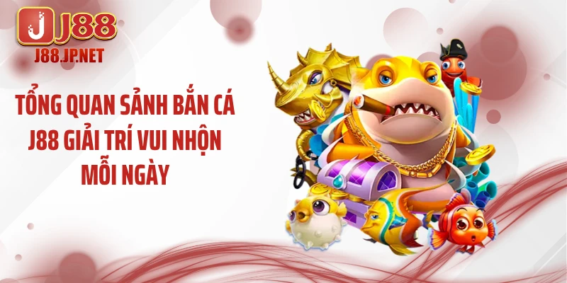Tổng quan sảnh bắn cá J88 giải trí vui nhộn mỗi ngày
