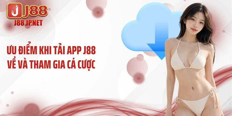 Ưu điểm khi tải app J88 về và tham gia cá cược